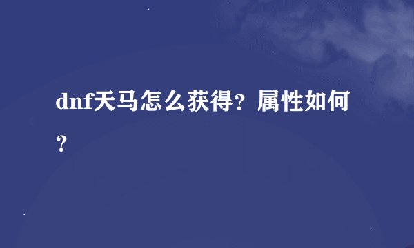 dnf天马怎么获得？属性如何？