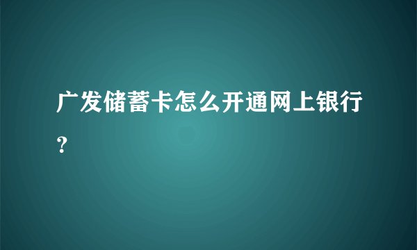 广发储蓄卡怎么开通网上银行？