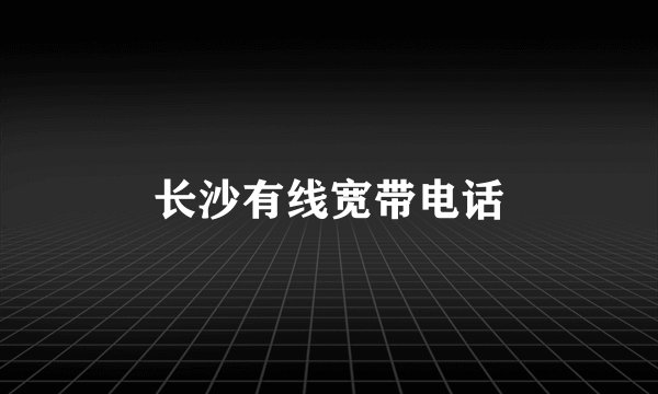 长沙有线宽带电话
