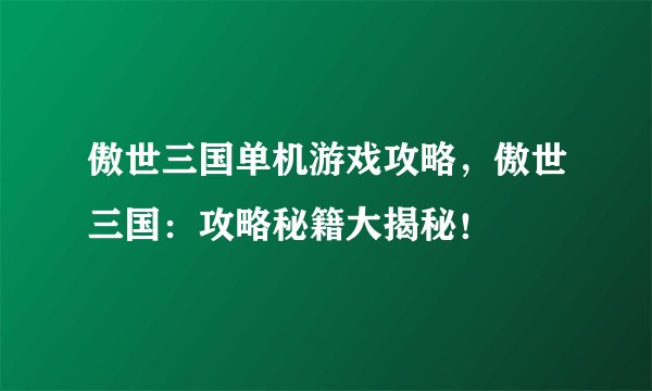 傲世三国单机游戏攻略，傲世三国：攻略秘籍大揭秘！