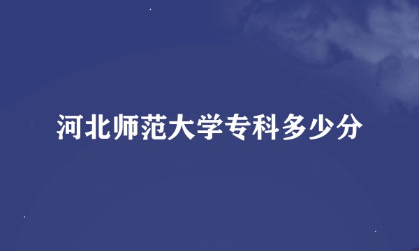 河北师范大学专科多少分