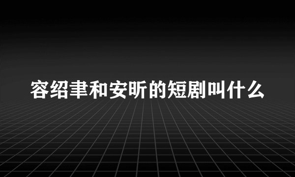 容绍聿和安昕的短剧叫什么
