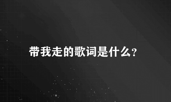 带我走的歌词是什么？