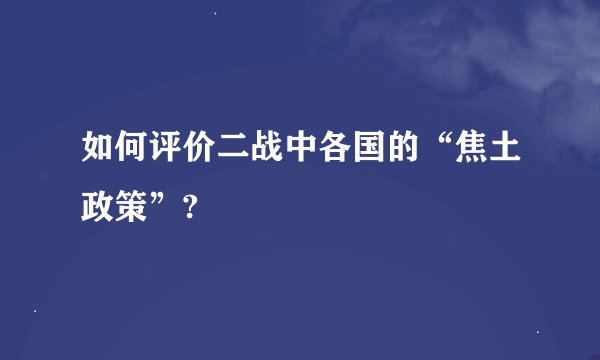 如何评价二战中各国的“焦土政策”?