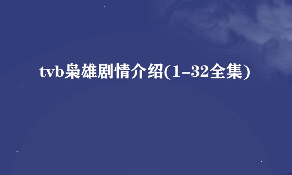 tvb枭雄剧情介绍(1-32全集)