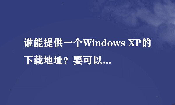 谁能提供一个Windows XP的下载地址？要可以直接安装的。