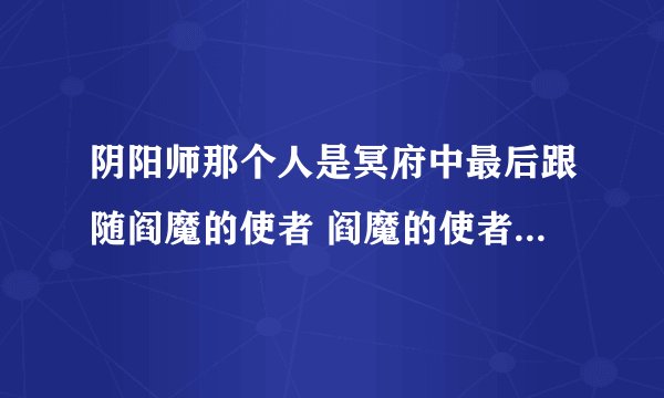 阴阳师那个人是冥府中最后跟随阎魔的使者 阎魔的使者答案分享