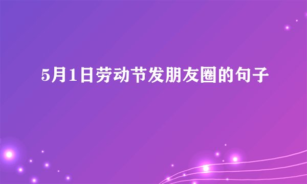 5月1日劳动节发朋友圈的句子