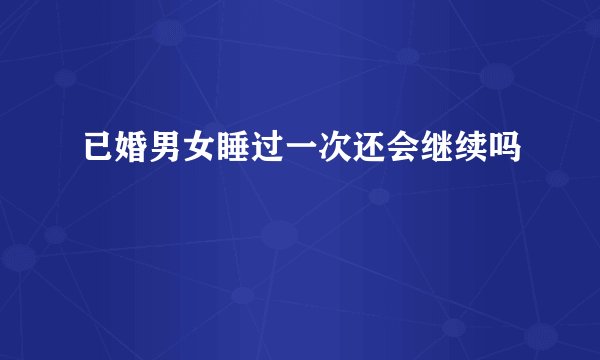 已婚男女睡过一次还会继续吗