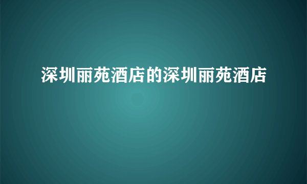 深圳丽苑酒店的深圳丽苑酒店