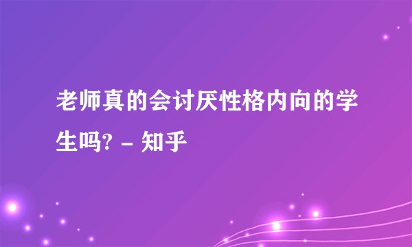 老师真的会讨厌性格内向的学生吗? - 知乎