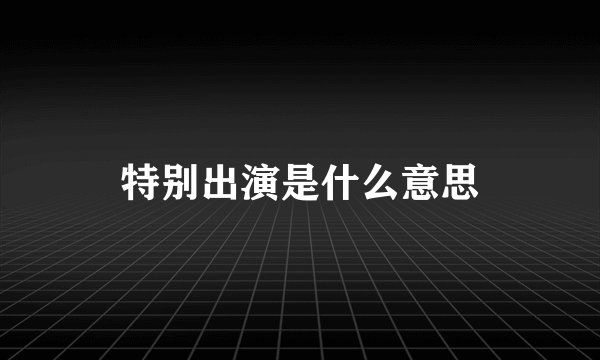特别出演是什么意思