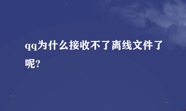 qq为什么接收不了离线文件了呢?