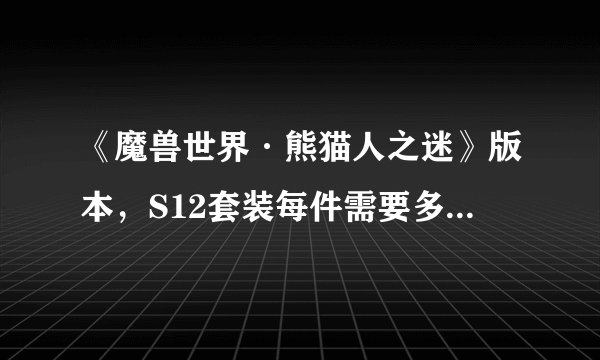 《魔兽世界·熊猫人之迷》版本，S12套装每件需要多少荣誉，S12征服装需要多少？