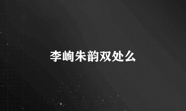 李峋朱韵双处么