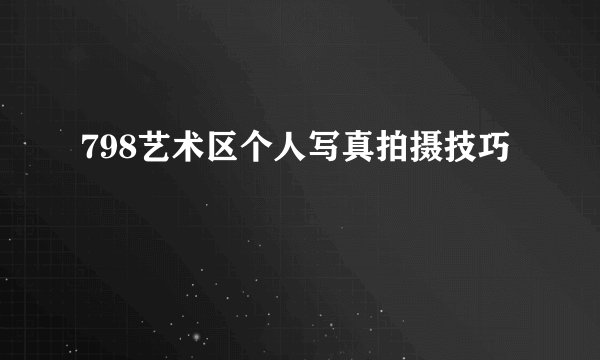 798艺术区个人写真拍摄技巧