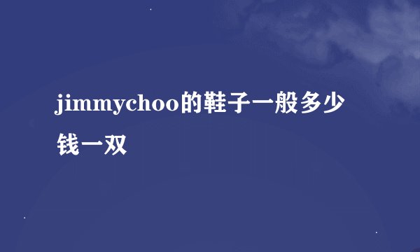 jimmychoo的鞋子一般多少钱一双