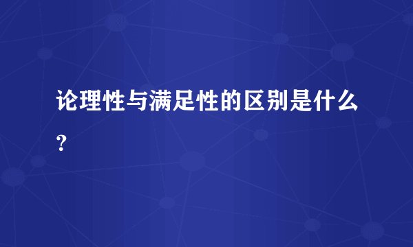 论理性与满足性的区别是什么？