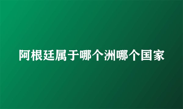 阿根廷属于哪个洲哪个国家