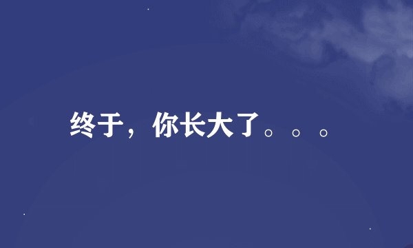 终于，你长大了。。。