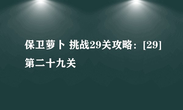 保卫萝卜 挑战29关攻略：[29]第二十九关