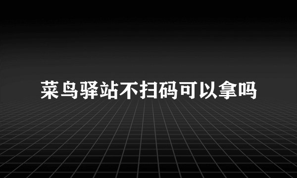 菜鸟驿站不扫码可以拿吗
