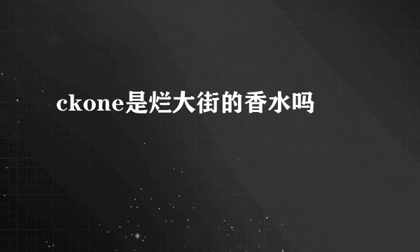 ckone是烂大街的香水吗