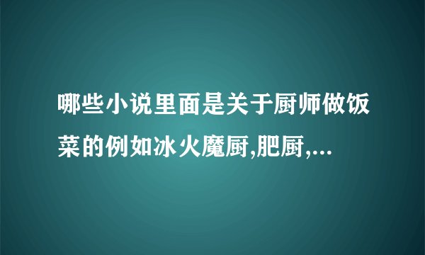 哪些小说里面是关于厨师做饭菜的例如冰火魔厨,肥厨,中华御厨在异界，