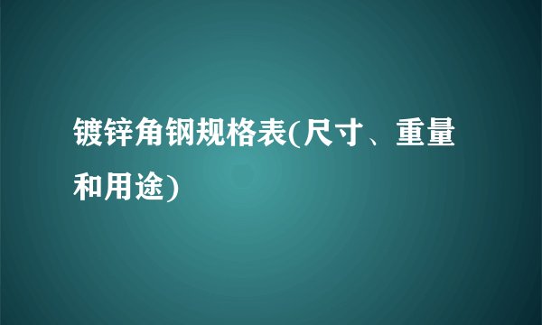 镀锌角钢规格表(尺寸、重量和用途)