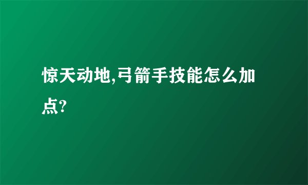 惊天动地,弓箭手技能怎么加点?