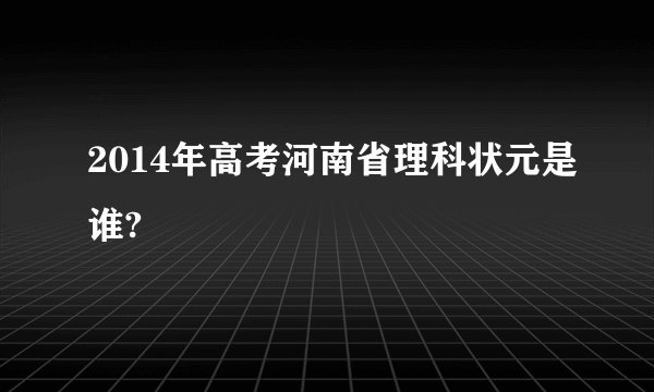 2014年高考河南省理科状元是谁?