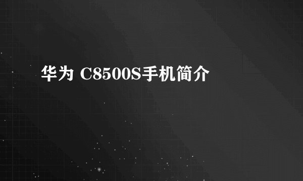 华为 C8500S手机简介