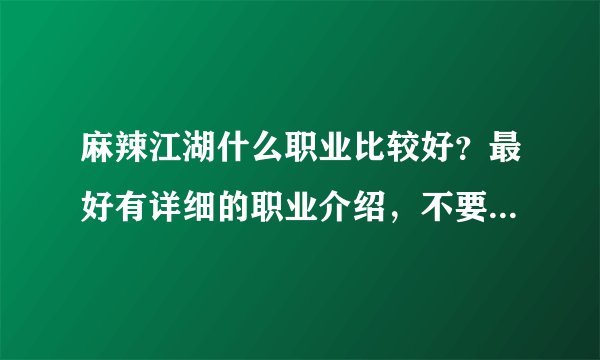 麻辣江湖什么职业比较好？最好有详细的职业介绍，不要复制粘贴。。。玩过内测的进！！！