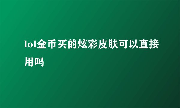 lol金币买的炫彩皮肤可以直接用吗