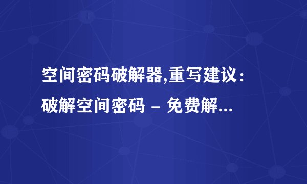 空间密码破解器,重写建议：破解空间密码 - 免费解锁安全保护