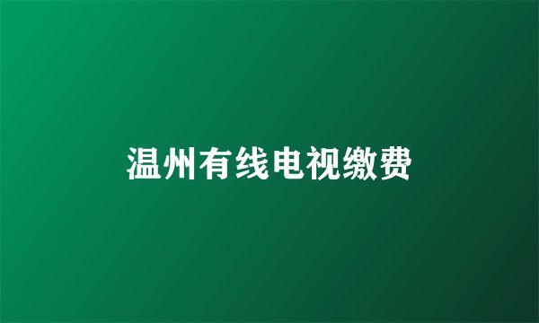 温州有线电视缴费
