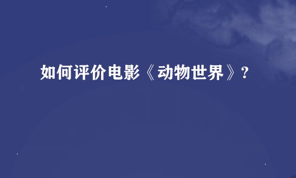 如何评价电影《动物世界》?