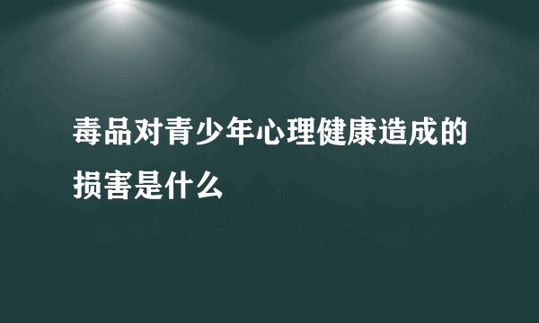毒品对青少年心理健康造成的损害是什么