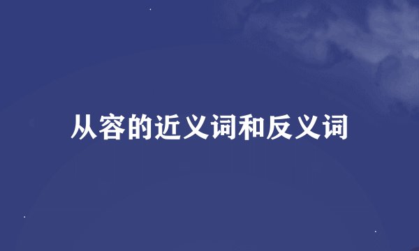 从容的近义词和反义词