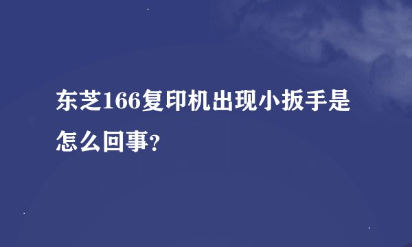 东芝166复印机出现小扳手是怎么回事？