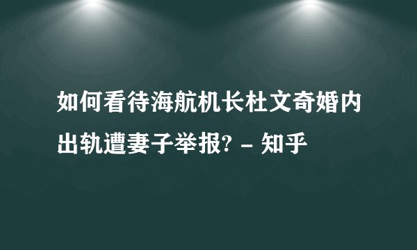 如何看待海航机长杜文奇婚内出轨遭妻子举报? - 知乎