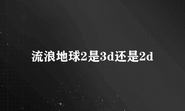 流浪地球2是3d还是2d