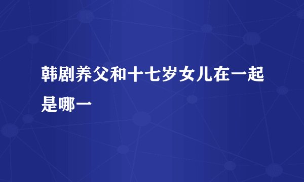 韩剧养父和十七岁女儿在一起是哪一