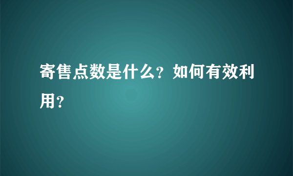 寄售点数是什么？如何有效利用？