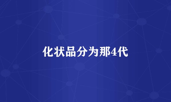 化状品分为那4代