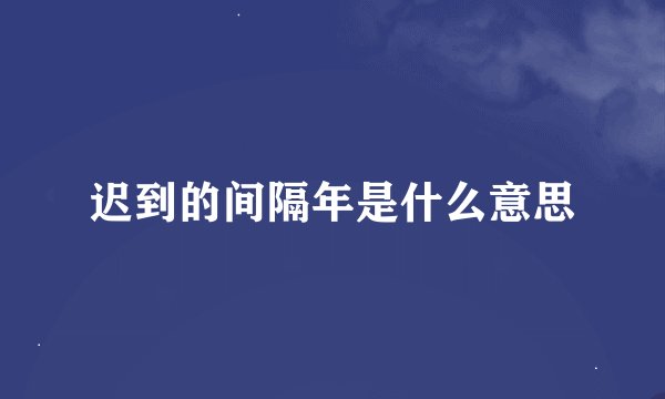 迟到的间隔年是什么意思