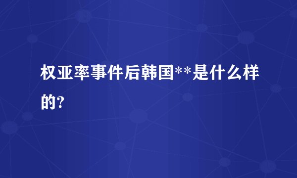 权亚率事件后韩国**是什么样的?