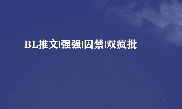 BL推文|强强|囚禁|双疯批