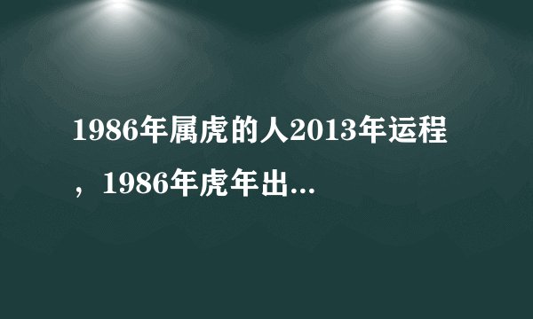 1986年属虎的人2013年运程，1986年虎年出生的人蛇年事业、财运、健康、感情婚姻运势怎样拜托各位大神