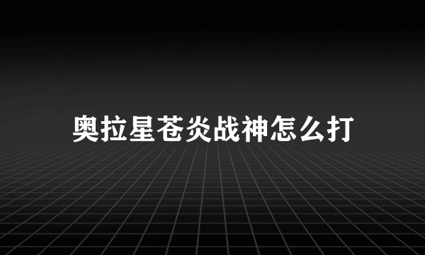 奥拉星苍炎战神怎么打